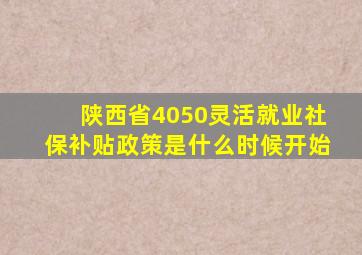 陕西省4050灵活就业社保补贴政策是什么时候开始