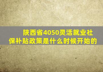 陕西省4050灵活就业社保补贴政策是什么时候开始的