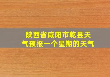 陕西省咸阳市乾县天气预报一个星期的天气