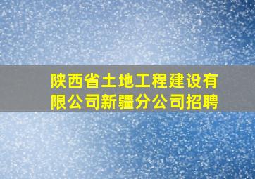 陕西省土地工程建设有限公司新疆分公司招聘