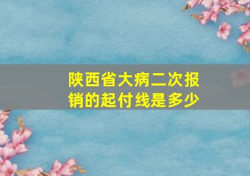 陕西省大病二次报销的起付线是多少