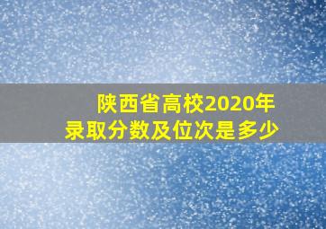 陕西省高校2020年录取分数及位次是多少