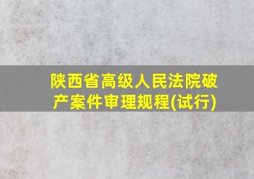 陕西省高级人民法院破产案件审理规程(试行)