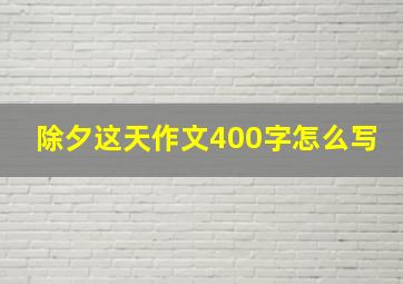 除夕这天作文400字怎么写