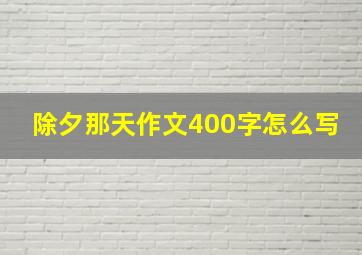 除夕那天作文400字怎么写