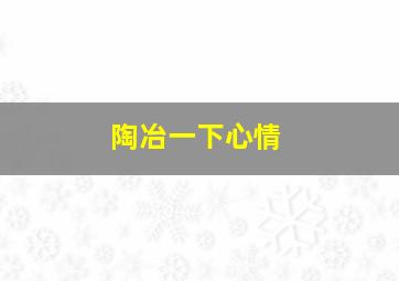 陶冶一下心情