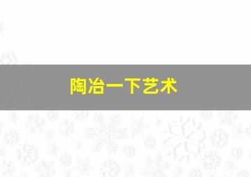 陶冶一下艺术