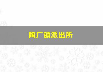 陶厂镇派出所