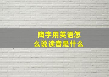 陶字用英语怎么说读音是什么