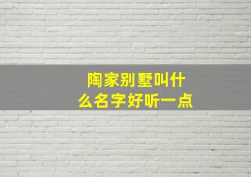 陶家别墅叫什么名字好听一点