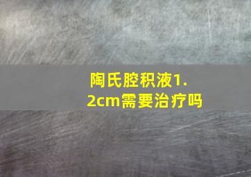 陶氏腔积液1.2cm需要治疗吗