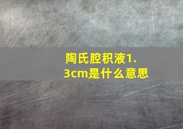 陶氏腔积液1.3cm是什么意思