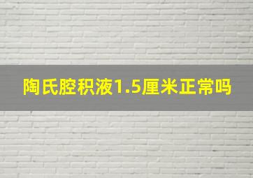 陶氏腔积液1.5厘米正常吗