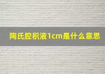 陶氏腔积液1cm是什么意思