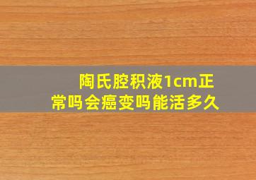 陶氏腔积液1cm正常吗会癌变吗能活多久