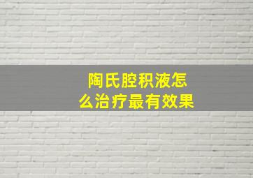 陶氏腔积液怎么治疗最有效果