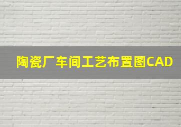 陶瓷厂车间工艺布置图CAD