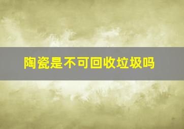 陶瓷是不可回收垃圾吗