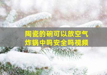 陶瓷的碗可以放空气炸锅中吗安全吗视频