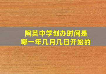 陶英中学创办时间是哪一年几月几日开始的