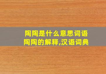 陶陶是什么意思词语陶陶的解释,汉语词典