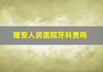 隆安人民医院牙科贵吗