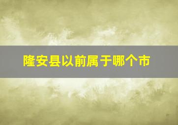 隆安县以前属于哪个市