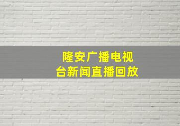 隆安广播电视台新闻直播回放