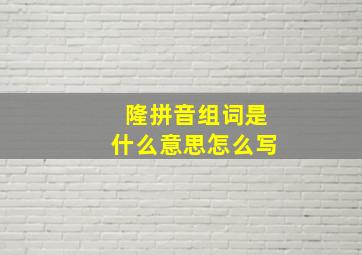 隆拼音组词是什么意思怎么写