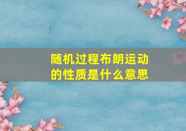 随机过程布朗运动的性质是什么意思