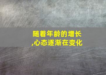 随着年龄的增长,心态逐渐在变化