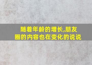 随着年龄的增长,朋友圈的内容也在变化的说说