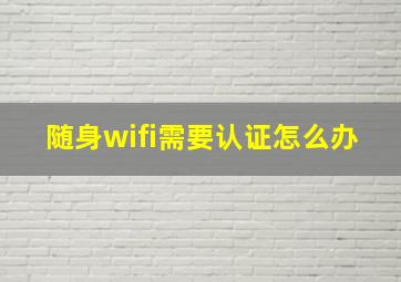 随身wifi需要认证怎么办