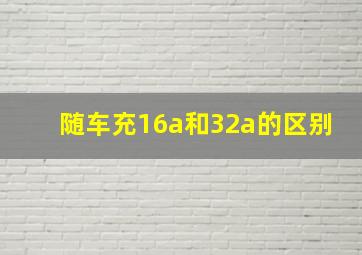 随车充16a和32a的区别