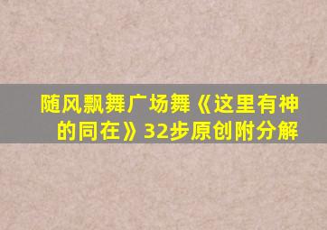 随风飘舞广场舞《这里有神的同在》32步原创附分解