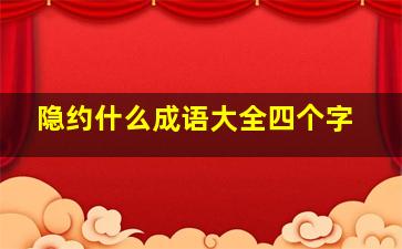 隐约什么成语大全四个字