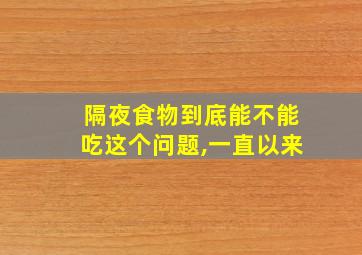 隔夜食物到底能不能吃这个问题,一直以来