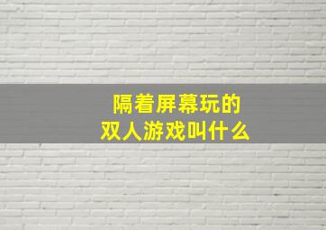 隔着屏幕玩的双人游戏叫什么