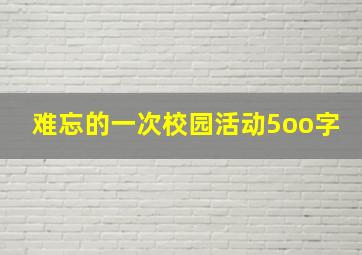 难忘的一次校园活动5oo字