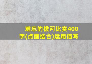 难忘的拔河比赛400字(点面结合)运用描写