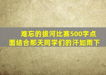 难忘的拔河比赛500字点面结合那天同学们的汗如雨下