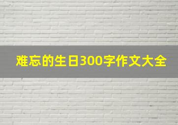 难忘的生日300字作文大全