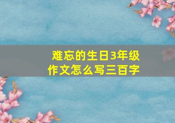 难忘的生日3年级作文怎么写三百字