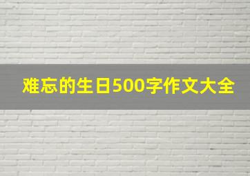 难忘的生日500字作文大全