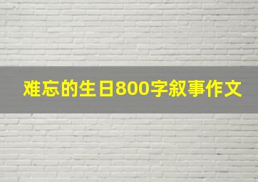 难忘的生日800字叙事作文