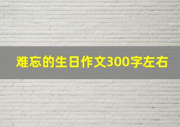 难忘的生日作文300字左右