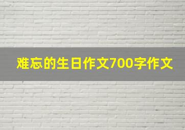 难忘的生日作文700字作文