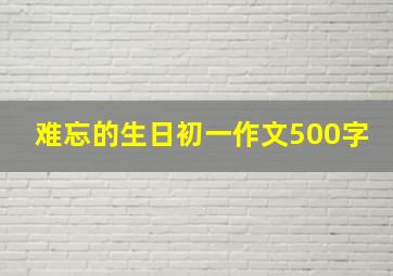 难忘的生日初一作文500字