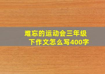 难忘的运动会三年级下作文怎么写400字