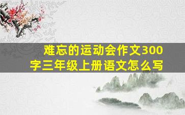 难忘的运动会作文300字三年级上册语文怎么写